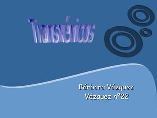 Bárbara Vázquez Vázquez nº22 Transxénicos 