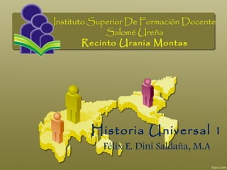 Instituto Superior De Formación Docente
Salomé Ureña
Recinto Urania Montas
Historia Universal 1
Félix E. Dini Saldaña, M.A
 