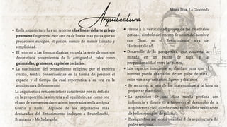 Mona Lisa, La Gioconda
En la arquitectura hay un retorno a las lineas del arte griego
y romano En general este arte es de lineas mas puras que su
predecesor europeo, el gotico, siendo de menor tamaño y
simplicidad.
El retorno a las formas clasicas en toda la serie de motivos
decorativos provenientes de la Antiguedad, tales como
guirnaldas, grutescos, capiteles corintios.
La sustitucion del pensamiento religioso por el espiritu
critico, tendra consecuencias en la forma de percibir el
espacio y el tiempo (la cual repercutira a su vez en la
arquitectura del momento)
Arquitectura
La arquitectura renacentista se caracterizó por su énfasis
en la proporción, la simetría y el equilibrio, así como por
el uso de elementos decorativos inspirados en la antigua
Grecia y Roma. Algunos de los arquitectos más
destacados del Renacimiento incluyen a Brunelleschi,
Bramante y Michelangelo.
Frente a la verticalidad propia de las catedrales
goticas ( simbolo del intento de union del hombre
con Dios), en el Renacimiento sera de
Horizontalidad
Desarrollo de la perspectiva, que concreta la
mirada en un punto de fuga, y la
proporcionalidad entre las partes.
Los espacios interiores se diseñan para que el
hombre pueda abarcarlos de un golpe de vista,
estos van a ser unitarios, ligeros y diafanos
Se recurrira al uso de las matematicas a la hora de
proyectar el edificio.
La aparicion de una clase media profana con
influencia y dinero va a favorecer el desarrollo de la
arquitectura civil, dando como resultado la realizacion
de bellos ejemplos de palacio.
Desligandose asi la casi totalidad d ela arquitectura del
poder religioso.
 