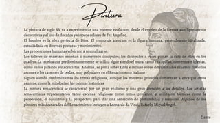 Dante
La pintura de siglo XV va a experimentar una enorme evolucion, desde el empleo de la formas aun ligeramente
decorativas y el uso de dorados y vistosos colores de Fra Angelico.
El hombre es la obra perfecta de Dios. El centro de atencion es la figura humana, generalmente idealizada,
estudiadada en diversas posturas y movimientos.
Las proporciones humanas volvieron a normalizarse.
Los talleres de maestros enseñan a numerosos discipulos; los discipulos a veces pintan la cara de ellos en los
cuadros.La tecnica que predominantemente se utiliza sigue siendo el mural tanto en capillas, conventos e iglesias,
como en los palacios renacentistas. Ademas, se pinta sobre tabla e incluso sobre determinados muebles como los
arcones o los cassones de bodas, muy polpulares en el Renacimiento Italiano
Siguen siendo predominantes los temas religiosos, aunque los mecenas privados comienzan a encargar otros
asuntos, como la mitologia o las escenas historicas
La pintura renacentista se caracterizó por un gran realismo y una gran atención a los detalles. Los artistas
renacentistas representaron tanto escenas religiosas como temas profanos, y utilizaron técnicas como la
proporción, el equilibrio y la perspectiva para dar una sensación de profundidad y realismo. Algunos de los
pintores más destacados del Renacimiento incluyen a Leonardo da Vinci, Rafael y Miguel Ángel.
Pintura
 