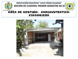 INSTITUCIÓN EDUCATIVA "JULIO CÉSAR ZULUAGA“

RENDICIÓN DE CUENTAS: PRIMER SEMESTRE DE 2013

ÁREA DE GESTIÓN: ADMINISTRATIVAFINANCIERA

 