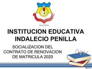 INSTITUCION EDUCATIVA
INDALECIO PENILLA
SOCIALIZACION DEL
CONTRATO DE RENOVACION
DE MATRICULA 2020
 