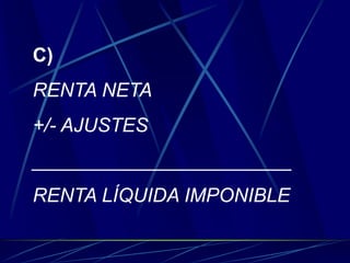 C)
RENTA NETA
+/- AJUSTES
________________________
RENTA LÍQUIDA IMPONIBLE
 
