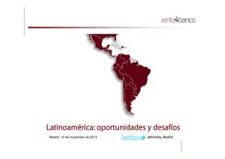 BC%

Latinoamérica: oportunidades y desafíos
Madrid, 12 de noviembre de 2013

@AVarela_Madrid

 