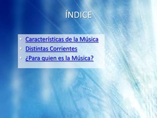 ÍNDICE

• Características de la Música
• Distintas Corrientes
• ¿Para quien es la Música?
 