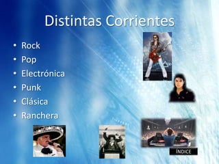 Distintas Corrientes
•   Rock
•   Pop
•   Electrónica
•   Punk
•   Clásica
•   Ranchera


                                ÍNDICE
 