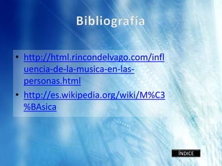 • http://html.rincondelvago.com/infl
  uencia-de-la-musica-en-las-
  personas.html
• http://es.wikipedia.org/wiki/M%C3
  %BAsica



                                       ÍNDICE
 