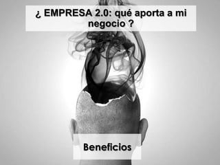 ¿ EMPRESA 2.0: qué aporta a mi
negocio ?
Beneficios
 