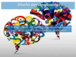 Diseño personalizable
• El diseño de la comunidad puede personalizarse
para así ajustarse a la imagen de la empresa.
 