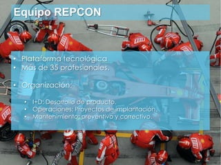 Equipo REPCON
• Plataforma tecnológica
• Más de 35 profesionales.
• Organización:
• I+D: Desarrollo de producto.
• Operaciones: Proyectos de implantación.
• Mantenimiento: preventivo y correctivo.
 