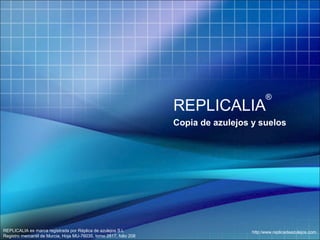 ®

REPLICALIA

Copia de azulejos y suelos

REPLICALIA es marca registrada por Réplica de azulejos S.L
Registro mercantil de Murcia, Hoja MU-76035, tomo 2817, folio 208

http:/www.replicadeazulejos.com

 