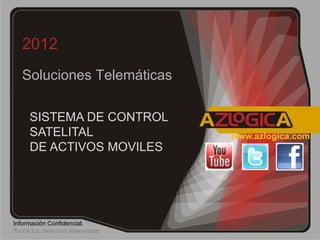 2012
   Soluciones Telemáticas

     SISTEMA DE CONTROL
     SATELITAL                   www.azlogica.com
     DE ACTIVOS MOVILES




Información Confidencial.
Todos los derechos reservados.
 