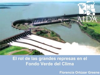 El rol de las grandes represas en el
Fondo Verde del Clima
Florencia Ortúzar Greene
 