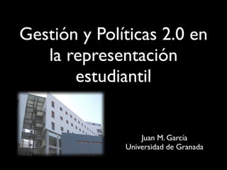 Gestión y Políticas 2.0 en
   la representación
       estudiantil


                  Juan M. García
              Universidad de Granada
 