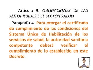 Articulo 9: OBLIGACIONES DE LAS
AUTORIDADES DEL SECTOR SALUD
Parágrafo 4. Para otorgar el certificado
de cumplimiento de l...