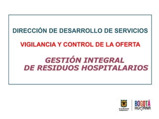 DIRECCIÓN DE DESARROLLO DE SERVICIOS
VIGILANCIA Y CONTROL DE LA OFERTA
GESTIÓN INTEGRAL
DE RESIDUOS HOSPITALARIOS
 