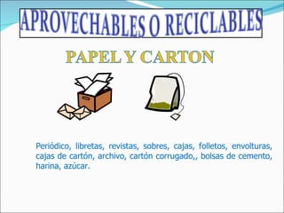 Periódico, libretas, revistas, sobres, cajas, folletos, envolturas, cajas de cartón, archivo, cartón corrugado,, bolsas de cemento, harina, azúcar. 