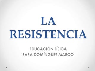 LA
RESISTENCIA
EDUCACIÓN FÍSICA
SARA DOMÍNGUEZ MARCO

 
