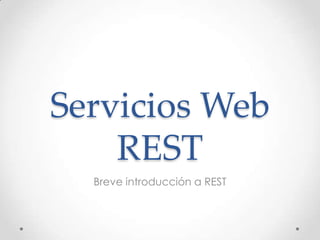 Servicios Web
REST
Breve introducción a REST

 