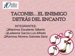 TACONES…EL ENEMIGO DETRÁS DEL ENCANTO INTEGRANTES: ,[object Object]