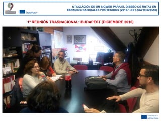 UTILIZACIÓN DE UN SIGWEB PARA EL DISEÑO DE RUTAS EN
ESPACIOS NATURALES PROTEGIDOS (2016-1-ES1-KA219-025550)
1ª REUNIÓN TRA...