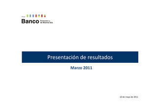 Presentación de resultados
         Marzo 2011
         Marzo 2011




                             10 de mayo de 2011
 