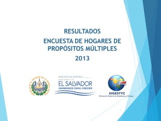 RESULTADOS
ENCUESTA DE HOGARES DE
PROPÓSITOS MÚLTIPLES
2013
1
 
