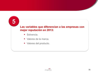 5
Las variables que diferencian a las empresas con
mejor reputación en 2013:
 Solvencia.
 Valores de la marca.
 Valores del producto.

31

 