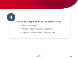 4
Claves de la reputación de los líderes 2013:
 Visión estratégica.
 Acierto en la estrategia competitiva.

 Impulsor del crecimiento internacional.

44

 