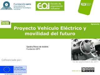 Proyecto Vehículo Eléctrico y movilidad del futuro Cofinanciado por: #greencity Sandra Pérez de Andrés Fundación OPTI 12 de septiembre de 2011 