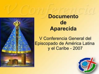 Documento  de  Aparecida V Conferencia General del Episcopado de América Latina  y el Caribe - 2007 