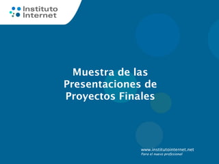 www.institutointernet.net
Para el nuevo profesional
Muestra de las
Presentaciones de
Proyectos Finales
 