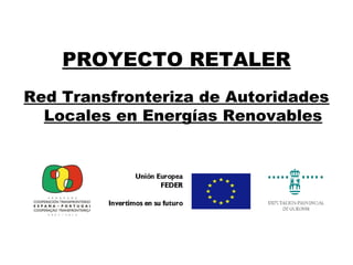 PROYECTO RETALER
Red Transfronteriza de Autoridades
Locales en Energías Renovables
 