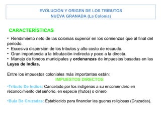   EVOLUCIÓN Y ORIGEN DE LOS TRIBUTOS NUEVA GRANADA  (La Colonia) <ul><li>Rendimiento neto de las colonias superior en los ...