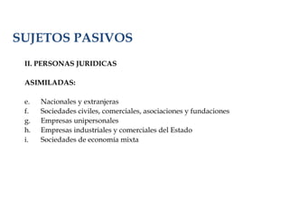 SUJETOS PASIVOS <ul><li>II. PERSONAS JURIDICAS </li></ul><ul><li>ASIMILADAS: </li></ul><ul><li>Nacionales y extranjeras  <...