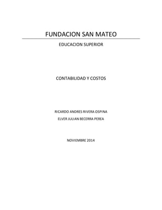 FUNDACION SAN MATEO 
EDUCACION SUPERIOR 
CONTABILIDAD Y COSTOS 
RICARDO ANDRES RIVERA OSPINA 
ELVER JULIAN BECERRA PEREA 
NOVIEMBRE 2014 
 