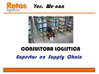 Yes, We can




  CONSULTORA LOGISTICA
Expertos en Supply Chain
 