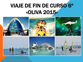 VIAJE DE FIN DE CURSO 6º
«OLIVA 2015»
 