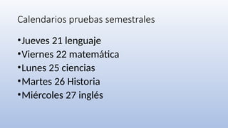 Calendarios pruebas semestrales
•Jueves 21 lenguaje
•Viernes 22 matemática
•Lunes 25 ciencias
•Martes 26 Historia
•Miércoles 27 inglés
 