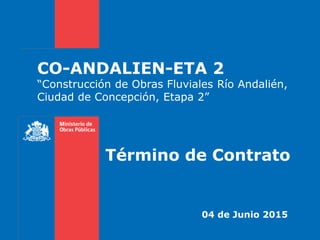 CO-ANDALIEN-ETA 2
“Construcción de Obras Fluviales Río Andalién,
Ciudad de Concepción, Etapa 2”
04 de Junio 2015
Término de Contrato
 
