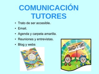 COMUNICACIÓN
TUTORES
● Trato de ser accesible.
● Email.
● Agenda y carpeta amarilla.
● Reuniones y entrevistas.
● Blog y webs
 