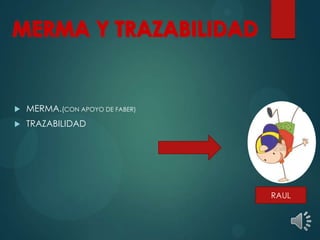  MERMA.(CON APOYO DE FABER)
 TRAZABILIDAD
RAUL
 
