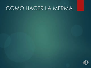 COMO HACER LA MERMA
 