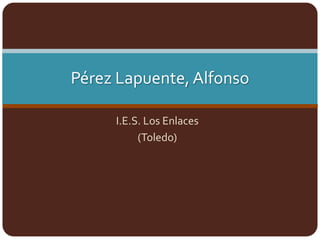 Pérez Lapuente, Alfonso
I.E.S. Los Enlaces
(Toledo)

 