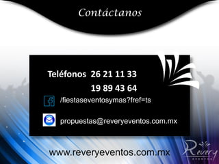 Contáctanos 
www.reveryeventos.com.mx 
Teléfonos 26 21 11 33 
19 89 43 64 
/fiestaseventosymas?fref=ts 
propuestas@reveryeventos.com.mx 