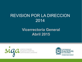 REVISION POR LA DIRECCION
2014
Vicerrectoría General
Abril 2015
 