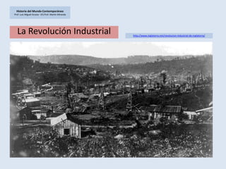 Historia del Mundo ContemporáneoProf. Luis Miguel Acosta - IES Prof. Martín Miranda La Revolución Industrial http://www.inglaterra.net/revolucion-industrial-de-inglaterra/ 