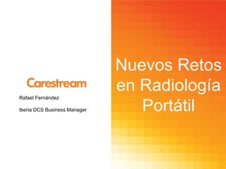 Rafael Fernández
Iberia DCS Business Manager

Nuevos Retos
en Radiología
Portátil

 