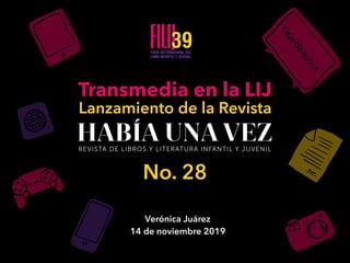 Transmedia en la LIJ
Lanzamiento de la Revista
Verónica Juárez
14 de noviembre 2019
No. 28
 