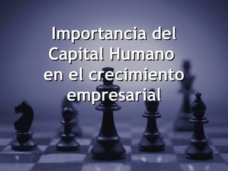 Importancia del
Capital Humano
en el crecimiento
   empresarial


                    1
 
